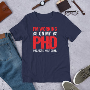 Working On My PHD - Projects Half Done T-Shirt